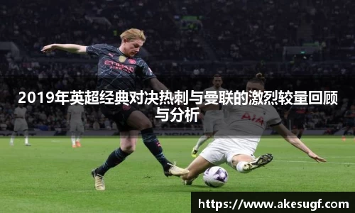 2019年英超经典对决热刺与曼联的激烈较量回顾与分析